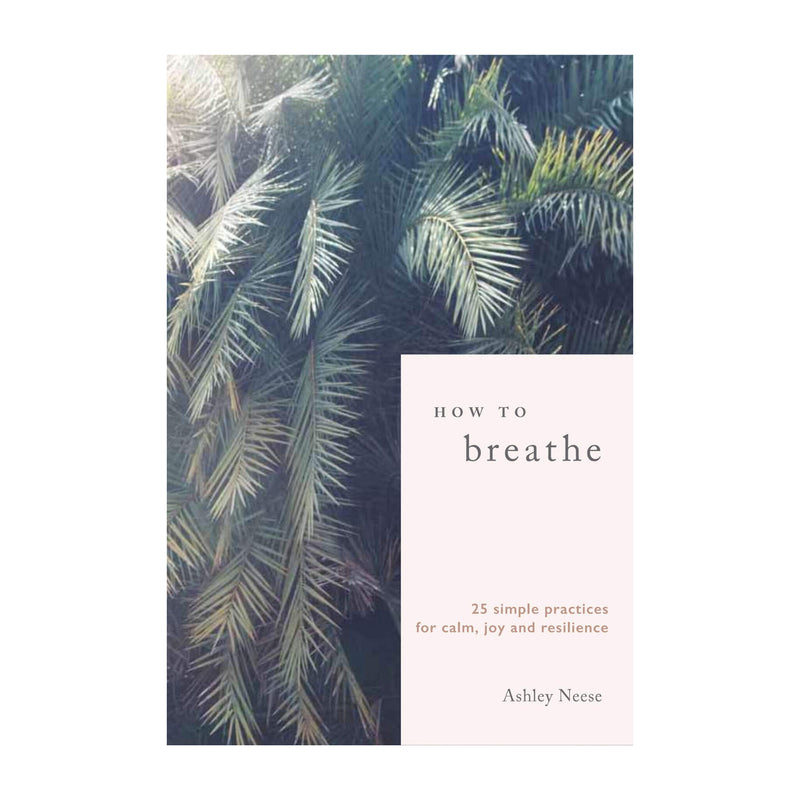 'How to Breathe: 25 Simple Practices for Calm, Joy and Resilience' Book | Ashley Neese